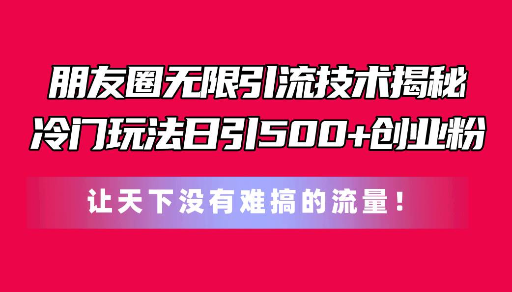 知行创业网 - 分享最新创业副业赚钱项目。 | 朋友圈无限引流技术揭秘，一个冷门玩法日引500+创业粉，让天下没有难搞...