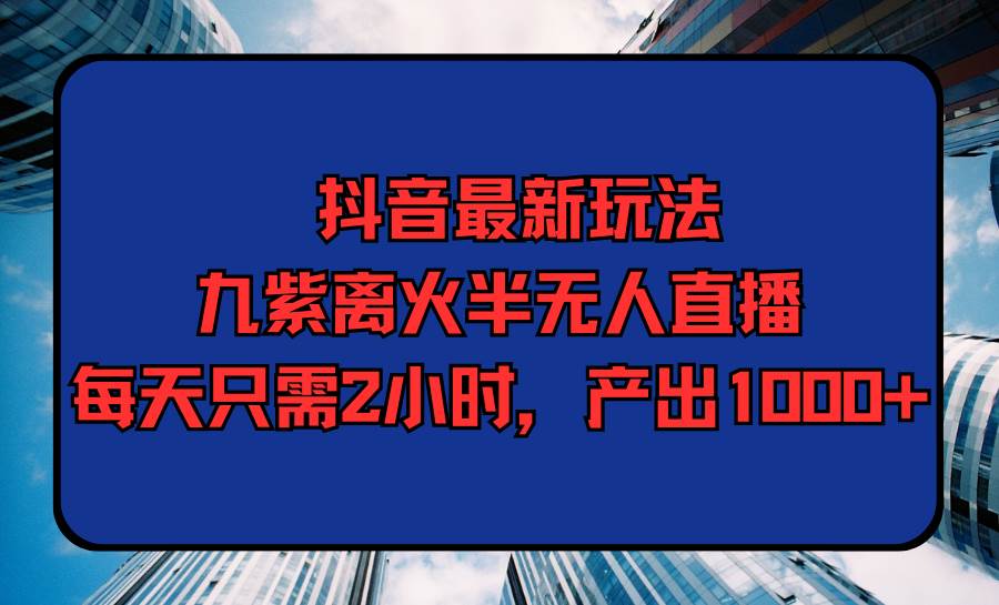 知行创业网 - 分享最新创业副业赚钱项目。 | 抖音最新玩法，九紫离火半无人直播，每天只需2小时，产出1000+