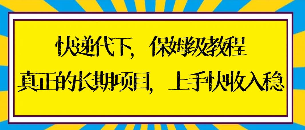 知行创业网 - 分享最新创业副业赚钱项目。 | 快递代下保姆级教程，真正的长期项目，上手快收入稳【实操+渠道】