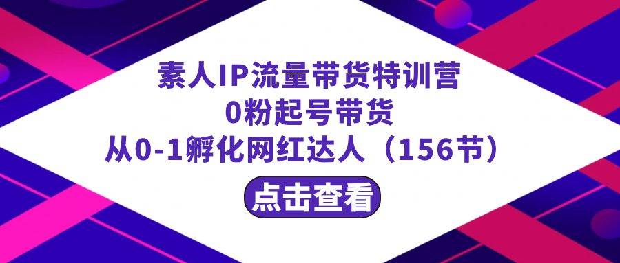 知行创业网 - 分享最新创业副业赚钱项目。 | 繁星·计划素人IP流量带货特训营：0粉起号带货 从0-1孵化网红达人（156节）