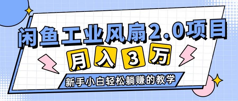 知行创业网 - 分享最新创业副业赚钱项目。 | 2024年6月最新闲鱼工业风扇2.0项目，轻松月入3W+，新手小白躺赚的教学