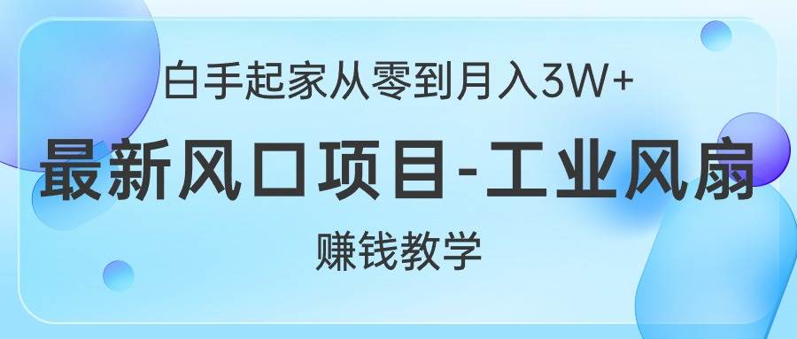 知行创业网 - 分享最新创业副业赚钱项目。 | 白手起家从零到月入3W+，最新风口项目-工业风扇赚钱教学