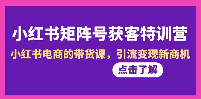 知行创业网 - 分享最新创业副业赚钱项目。 | 小红书-矩阵号获客特训营-第10期，小红书电商的带货课，引流变现新商机