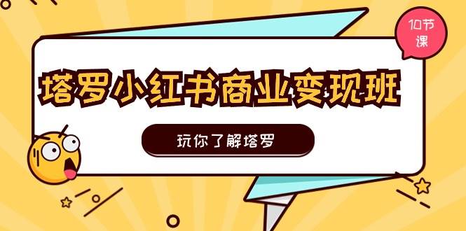 知行创业网 - 分享最新创业副业赚钱项目。 | 塔罗小红书商业变现实操班，玩你了解塔罗，玩转小红书塔罗变现（10节课）