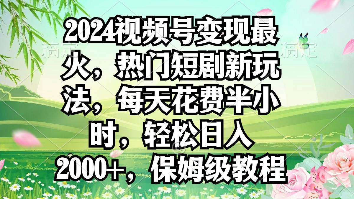 知行创业网 - 分享最新创业副业赚钱项目。 | 2024视频号变现最火，热门短剧新玩法，每天花费半小时，轻松日入2000+，...