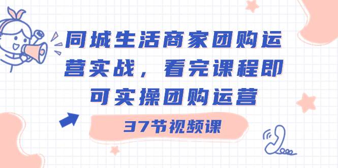 知行创业网 - 分享最新创业副业赚钱项目。 | 同城生活商家团购运营实战，看完课程即可实操团购运营（37节课）