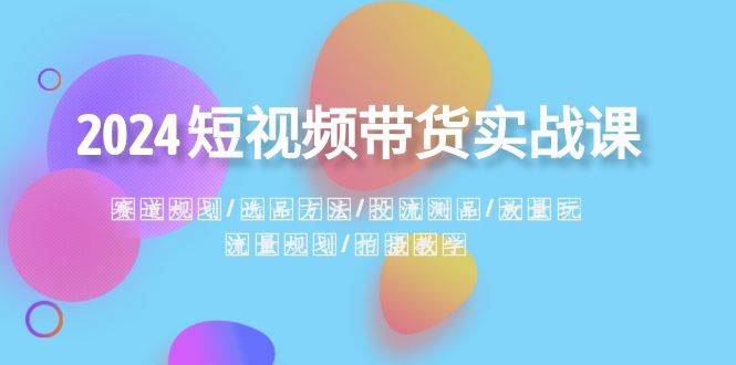 知行创业网 - 分享最新创业副业赚钱项目。 | 2024短视频带货实战课：赛道规划·选品方法·投流测品·放量玩法·流量规划