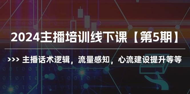 知行创业网 - 分享最新创业副业赚钱项目。 | 2024主播培训线下课【第5期】主播话术逻辑，流量感知，心流建设提升等等