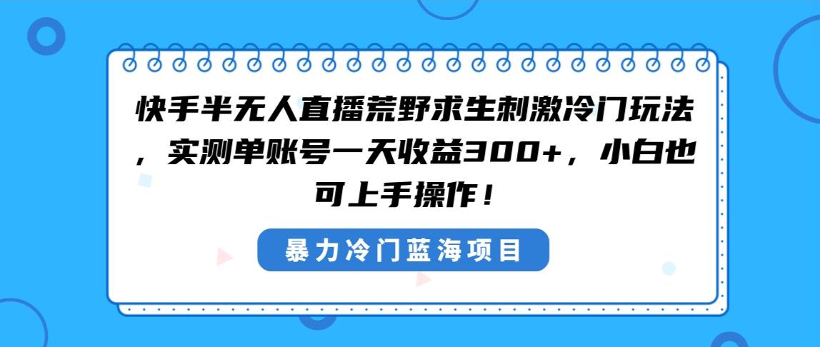 知行创业网 - 分享最新创业副业赚钱项目。 | 快手半无人直播荒野求生刺激冷门玩法，实测单账号一天收益300+，小白也...