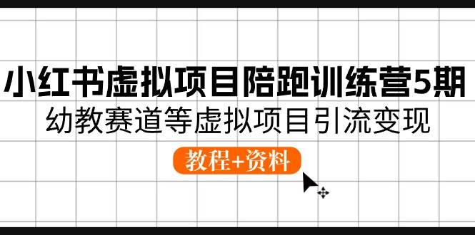 知行创业网 - 分享最新创业副业赚钱项目。 | 小红书虚拟项目陪跑训练营5期，幼教赛道等虚拟项目引流变现 (教程+资料)