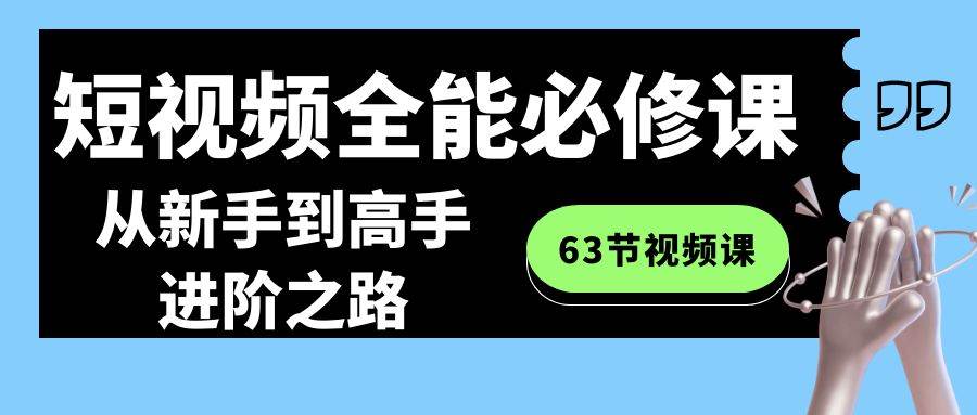 知行创业网 - 分享最新创业副业赚钱项目。 | 短视频-全能必修课程：从新手到高手进阶之路（63节视频课）