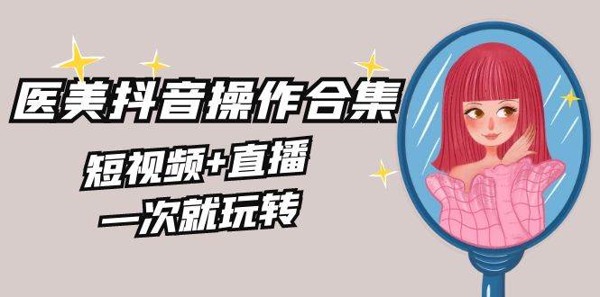 知行创业网 - 分享最新创业副业赚钱项目。 | 美业全干货·生美·医美抖音操作合集，短视频+直播，一次就玩转