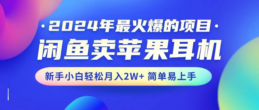 知行创业网 - 分享最新创业副业赚钱项目。 | 2024年最火爆的项目，闲鱼卖苹果耳机，新手小白轻松月入2W+简单易上手