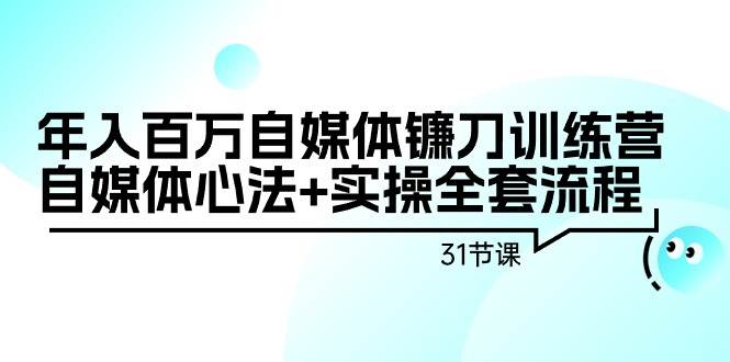 知行创业网 - 分享最新创业副业赚钱项目。 | 年入百万自媒体镰刀训练营：自媒体心法+实操全套流程（31节课）