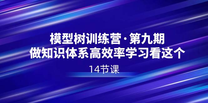 知行创业网 - 分享最新创业副业赚钱项目。 | 模型树特训营·第九期，做知识体系高效率学习看这个（14节课）