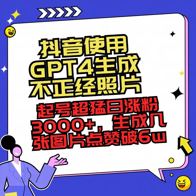 知行创业网 - 分享最新创业副业赚钱项目。 | 抖音使用GPT4生成不正经照片，起号超猛日涨粉3000+，生成几张图片点赞破6w+