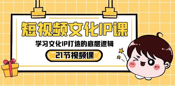 知行创业网 - 分享最新创业副业赚钱项目。 | 短视频-文化IP课，学习文化IP打造的底层逻辑（21节课）