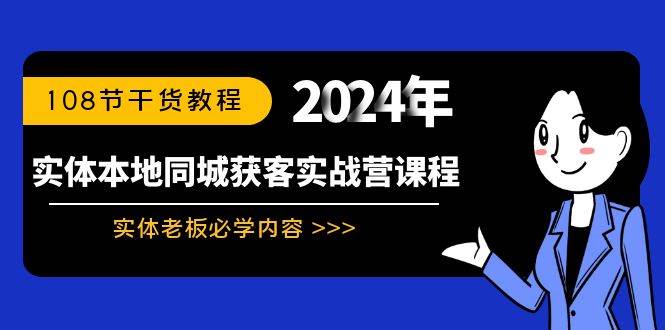 知行创业网 - 分享最新创业副业赚钱项目。 | 实体本地同城获客实战营课程：实体老板必学内容，108节干货教程