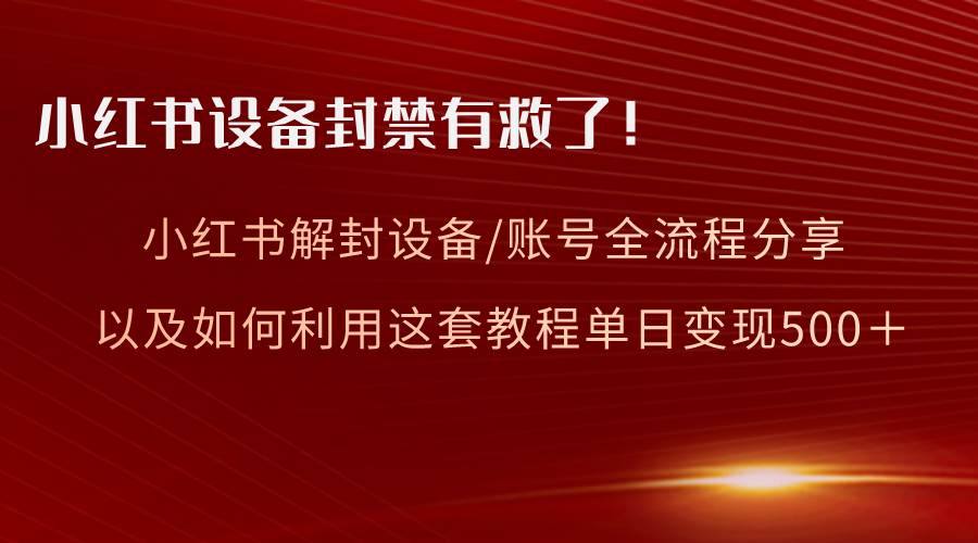 知行创业网 - 分享最新创业副业赚钱项目。 | 小红书设备及账号解封全流程分享，亲测有效，以及如何利用教程变现