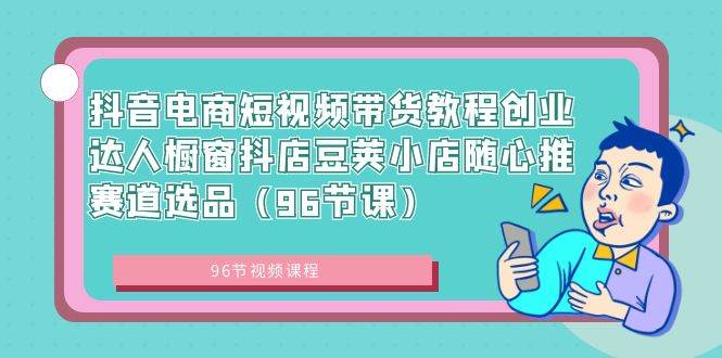 知行创业网 - 分享最新创业副业赚钱项目。 | 抖音电商短视频带货教程创业达人橱窗抖店豆荚小店随心推赛道选品（96节课）