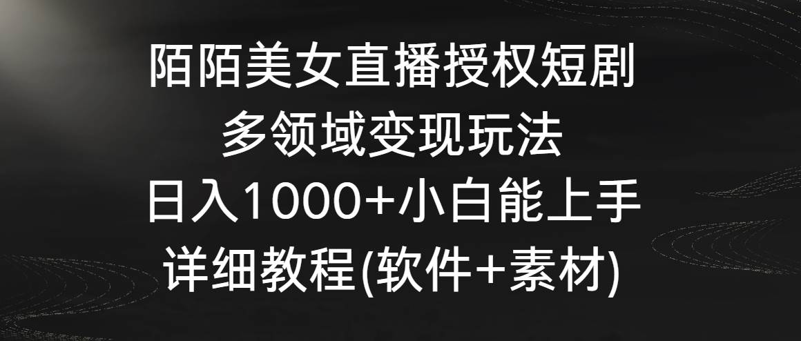 知行创业网 - 分享最新创业副业赚钱项目。 | 陌陌美女直播授权短剧，多领域变现玩法，日入1000+小白能上手，详细教程...