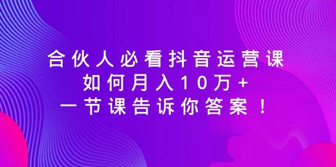 知行创业网 - 分享最新创业副业赚钱项目。 | 合伙人必看抖音运营课，如何月入10万+，一节课告诉你答案！