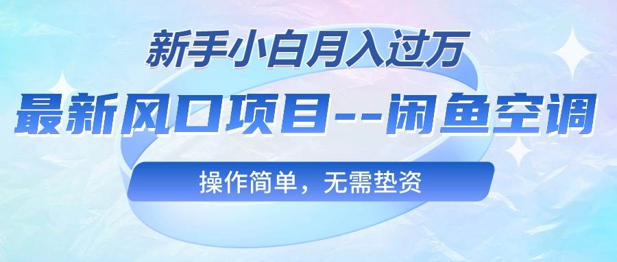 知行创业网 - 分享最新创业副业赚钱项目。 | 最新风口项目---闲鱼空调，新手小白月入过万，操作简单，无需垫资