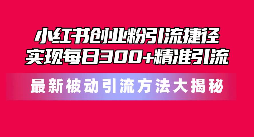 知行创业网 - 分享最新创业副业赚钱项目。 | 小红书创业粉引流捷径！最新被动引流方法大揭秘，实现每日300+精准引流