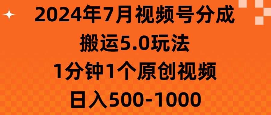 知行创业网 - 分享最新创业副业赚钱项目。 | 2024年7月视频号分成搬运5.0玩法，1分钟1个原创视频，日入500-1000