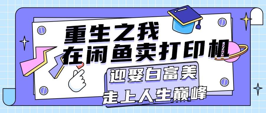 知行创业网 - 分享最新创业副业赚钱项目。 | 重生之我在闲鱼卖打印机，月入过万，迎娶白富美，走上人生巅峰