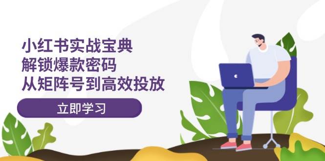 知行创业网 - 分享最新创业副业赚钱项目。 | 小红书实战宝典：解锁爆款密码，从矩阵号到高效投放