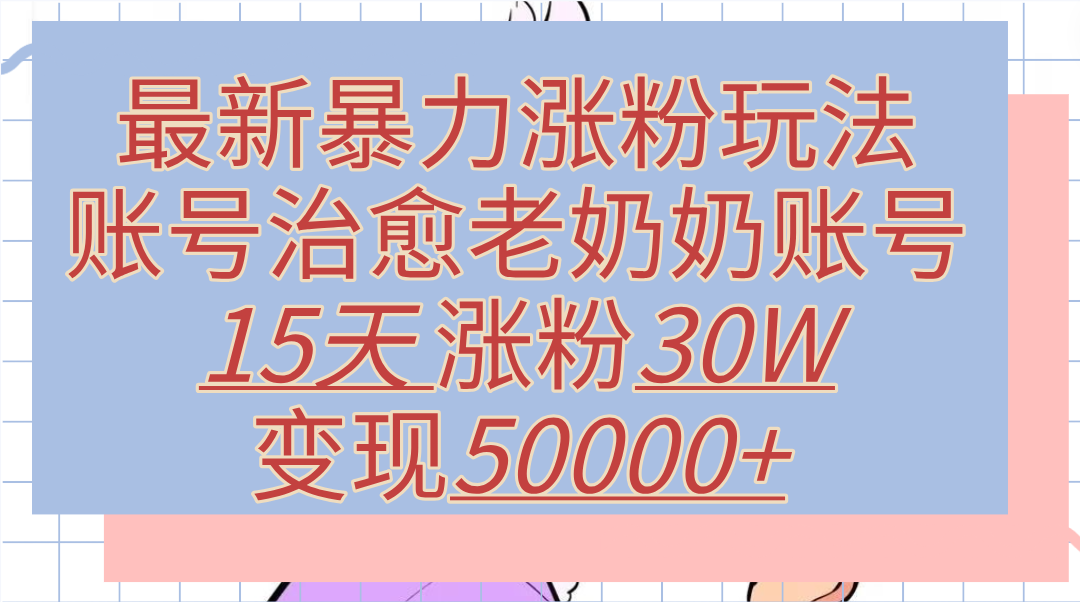 知行创业网 - 分享最新创业副业赚钱项目。 | 最新暴力涨粉玩法，治愈老奶奶账号，15天涨粉30W，变现50000+【揭秘】