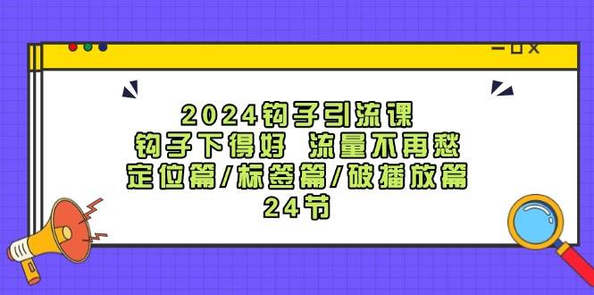 知行创业网 - 分享最新创业副业赚钱项目。 | 2024钩子·引流课：钩子下得好 流量不再愁，定位篇/标签篇/破播放篇/24节