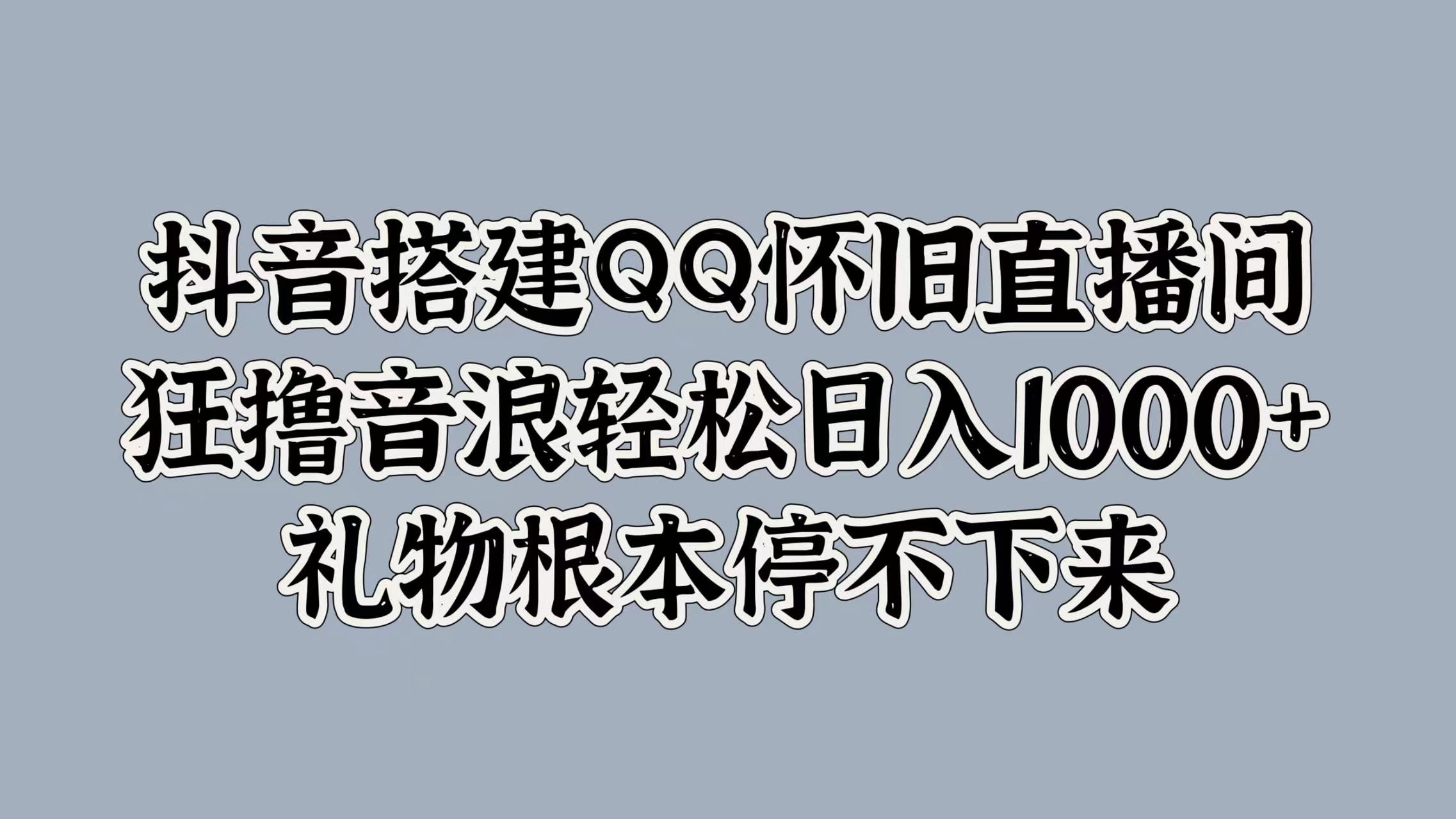 知行创业网 - 分享最新创业副业赚钱项目。 | 抖音搭建QQ怀旧直播间，狂撸音浪轻松日入1000+礼物根本停不下来