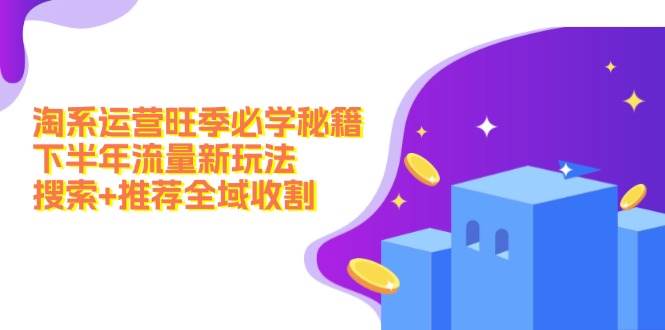 知行创业网 - 分享最新创业副业赚钱项目。 | 淘系运营旺季必学秘籍：下半年流量新玩法：搜索+推荐全域收割（无水印）