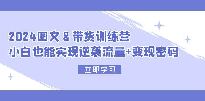 知行创业网 - 分享最新创业副业赚钱项目。 | 2024 图文+带货训练营，小白也能实现逆袭流量+变现密码