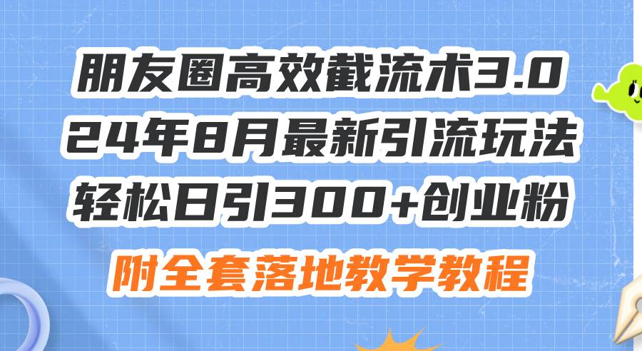 知行创业网 - 分享最新创业副业赚钱项目。 | 朋友圈高效截流术3.0，24年8月最新引流玩法，轻松日引300+创业粉，附全...