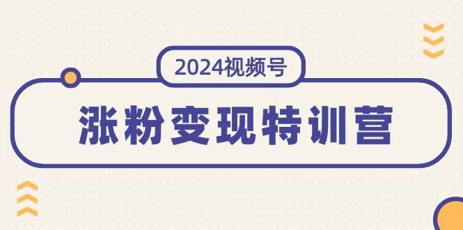 知行创业网 - 分享最新创业副业赚钱项目。 | 2024视频号-涨粉变现特训营：一站式打造稳定视频号涨粉变现模式（10节）