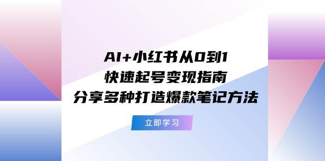 知行创业网 - 分享最新创业副业赚钱项目。 | AI+小红书从0到1快速起号变现指南：分享多种打造爆款笔记方法