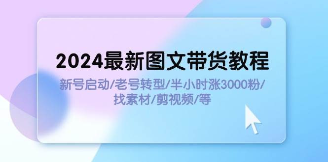 知行创业网 - 分享最新创业副业赚钱项目。 | 2024最新图文带货教程：新号启动/老号转型/半小时涨3000粉/找素材/剪辑