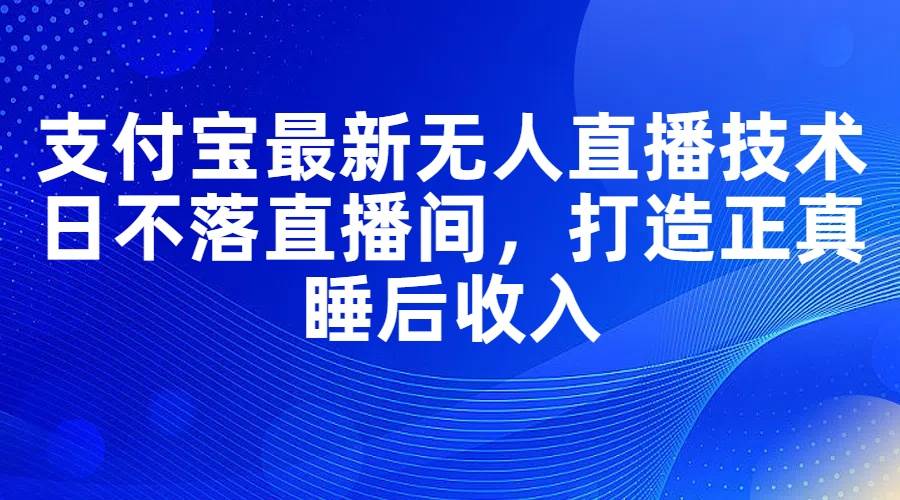 知行创业网 - 分享最新创业副业赚钱项目。 | 支付宝最新无人直播技术，日不落直播间，打造正真睡后收入