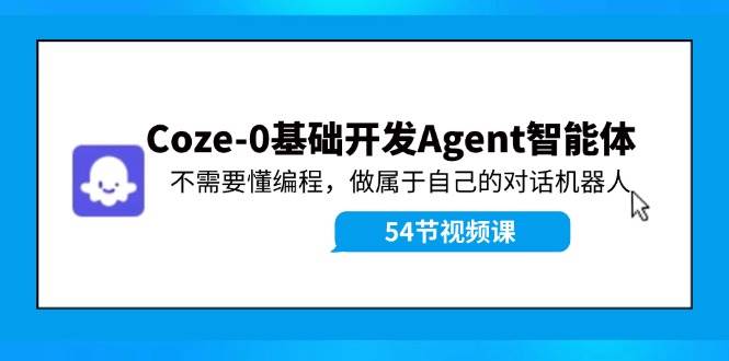 知行创业网 - 分享最新创业副业赚钱项目。 | Coze-0基础开发 Agent智能体教程：不需要懂编程，做属于自己的对话机器人