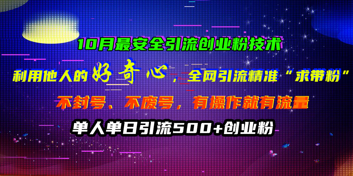 知行创业网 - 分享最新创业副业赚钱项目。 | 10月最安全引流创业粉技术，利用他人的好奇心，全网引流精准“求带粉”，不封号、不废号，有操作就有流量，单人单日引流500+创业粉