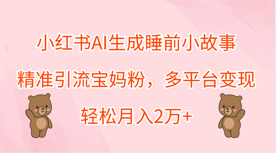 知行创业网 - 分享最新创业副业赚钱项目。 | 小红书AI生成睡前小故事，精准引流宝妈粉，轻松月入2万+，多平台变现