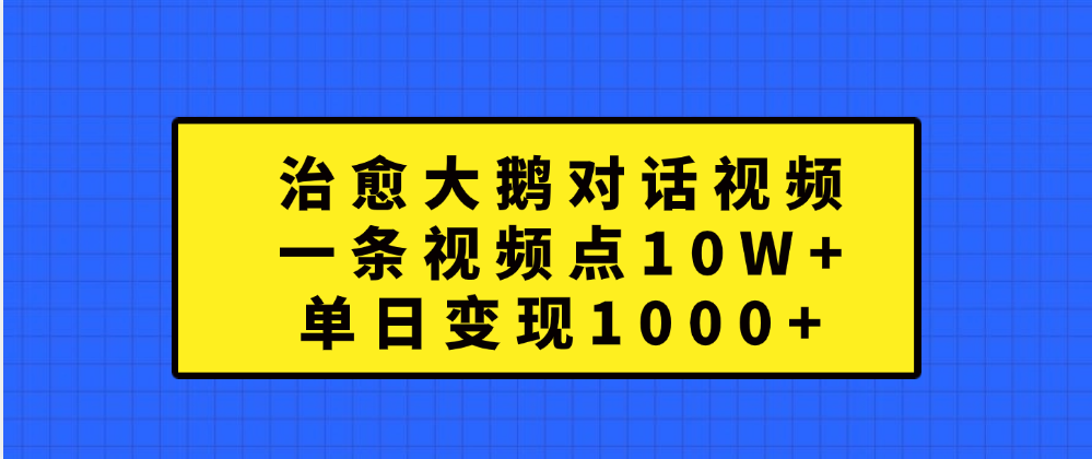 知行创业网 - 分享最新创业副业赚钱项目。 | 治愈大鹅对话一条视频点赞 10W+，单日变现1000+