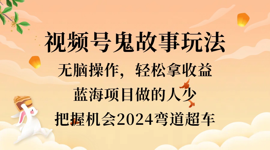 知行创业网 - 分享最新创业副业赚钱项目。 | 视频号冷门玩法，无脑操作，小白轻松上手拿收益，鬼故事流量爆火，轻松三位数，2024实现弯道超车