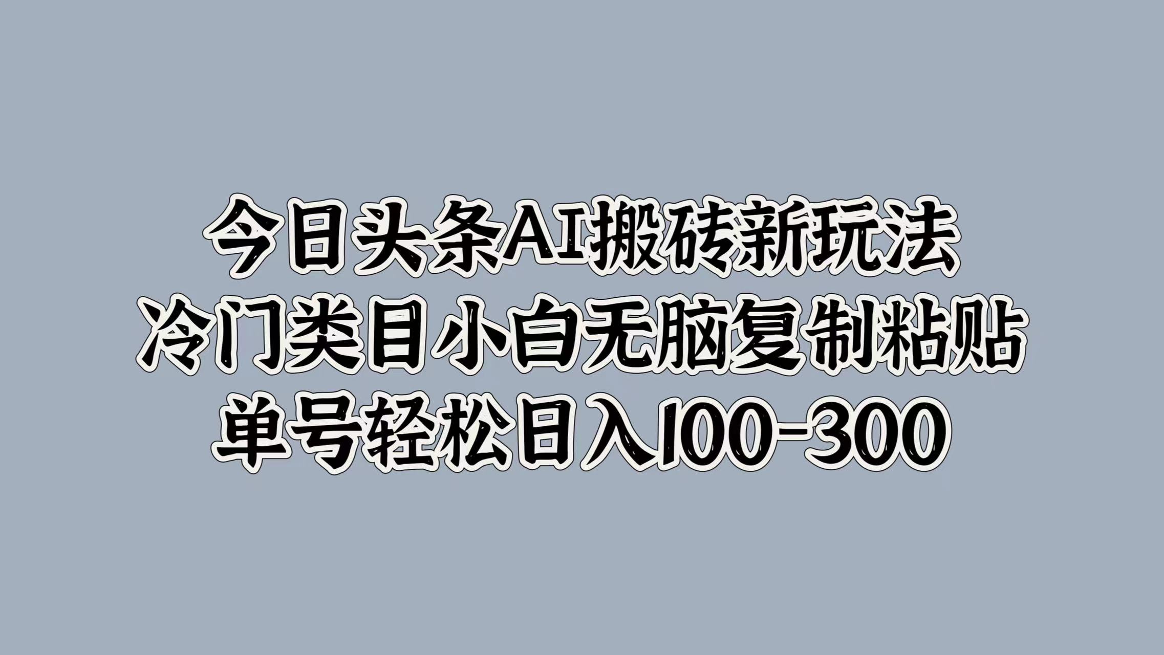 知行创业网 - 分享最新创业副业赚钱项目。 | 今日头条AI搬砖新玩法，冷门类目小白无脑复制粘贴，单号轻松日入100-300