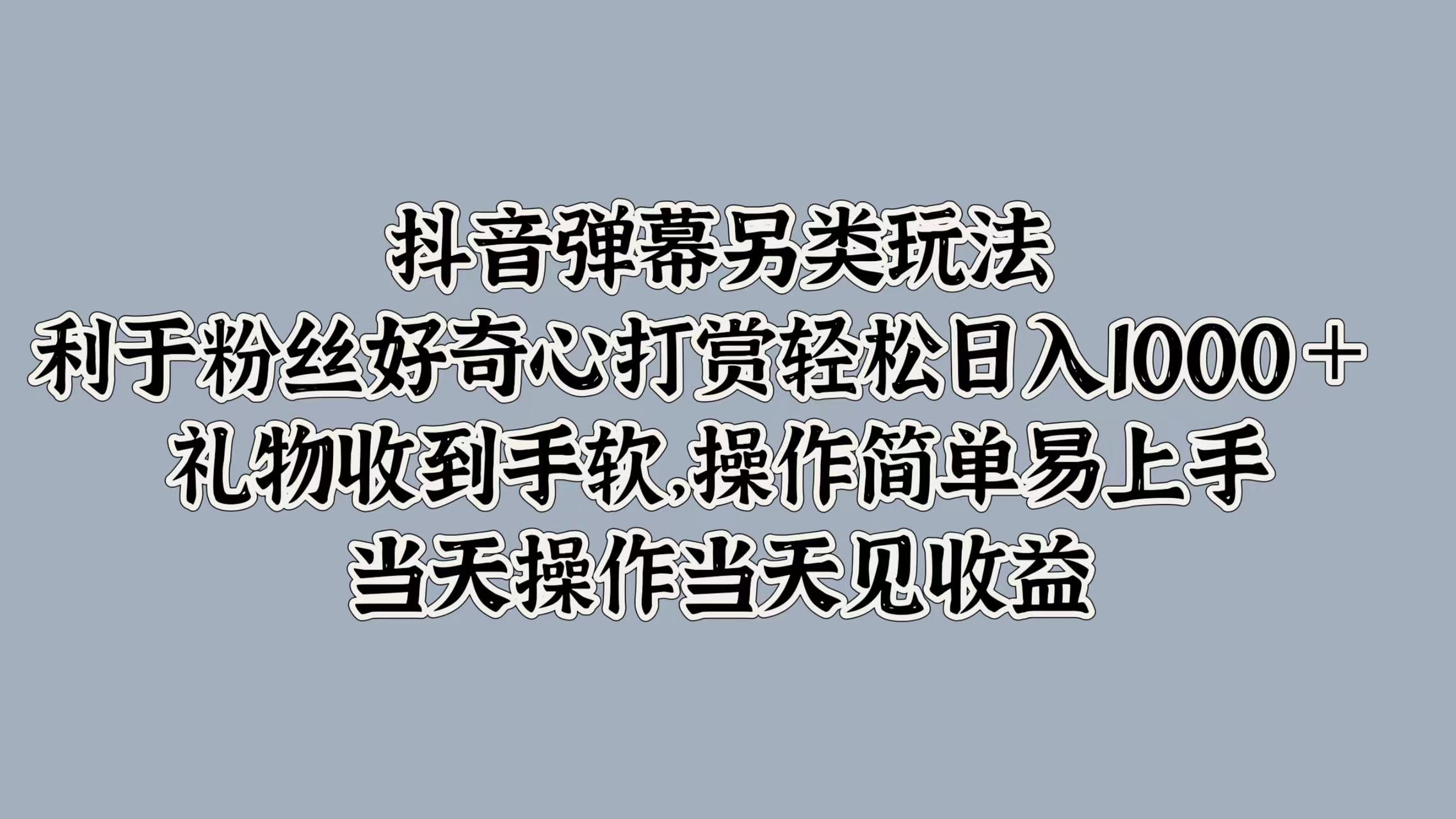 知行创业网 - 分享最新创业副业赚钱项目。 | 抖音弹幕另类玩法，利于粉丝好奇心打赏轻松日入1000＋ 礼物收到手软，操作简单易上手，当天操作当天见收益